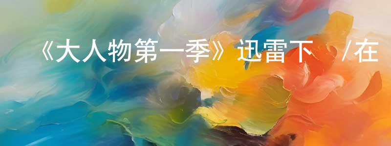 畢長龍發布《大人物第一季》迅雷下載/在線觀看-都市情感-美劇天堂